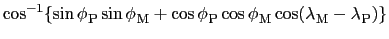 $\displaystyle \cos^{-1} \! \left\{
\sin {\phi_{}}_{\rm P} \sin {\phi_{}}_{\rm M...
...s {\phi_{}}_{\rm M}
\cos ({\lambda_{}}_{\rm M} - {\lambda_{}}_{\rm P})
\right\}$