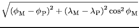 $\displaystyle \sqrt{ \left( {\phi_{}}_{\rm M} - {\phi_{}}_{\rm P} \right)^{2}
+...
...bda_{}}_{\rm M} - {\lambda_{}}_{\rm P} \right)^{2}
\cos^{2} {\phi_{}}_{\rm M} }$