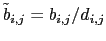 $ \tilde b_{i,j} = b_{i,j}/d_{i,j}$