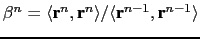 $ \beta ^n = \langle{ \textbf{r}^n , \textbf{r}^n} \rangle / \langle {\textbf{r}^{n-1}, \textbf{r}^{n-1}} \rangle$