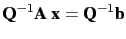 $\displaystyle \textbf{Q}^{-1} \textbf{A x} = \textbf{Q}^{-1} \textbf{b}$