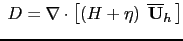 $\displaystyle  D=\nabla \cdot \left[ {\left( {H+\eta } \right) \; {\rm {\bf\overline{U}}}_h  } \right]$