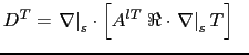 $\displaystyle D^T = \left. \nabla \right\vert _s \cdot \left[ A^{lT} \;\Re \cdot \left. \nabla \right\vert _s T \right]  \;\;$