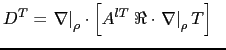 $\displaystyle D^T = \left. \nabla \right\vert _\rho \cdot \left[ A^{lT} \;\Re \cdot \left. \nabla \right\vert _\rho T \right]  \;\;$