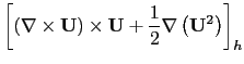 $\displaystyle \left[ {\left( { \nabla \times {\rm {\bf U}} } \right) \times {\rm {\bf U}} +\frac{1}{2} \nabla \left( {{\rm {\bf U}}^2} \right)} \right]_h$