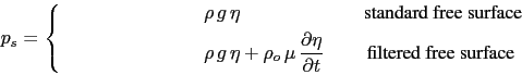 \begin{equation*}p_s = \left\{ \begin{split}\rho  g  \eta & \qquad \qquad \; \...
...rtial t} \qquad \text{ filtered free surface} \end{split} \right.\end{equation*}