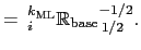 $\displaystyle {\:}_i{\mathbb{R}_\mathrm{base}}_{1/2}^{-1/2}$