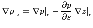 $\displaystyle \left. {\nabla p} \right\vert _z =\left. {\nabla p} \right\vert _s -\frac{\partial p}{\partial s}\left. {\nabla z} \right\vert _s$