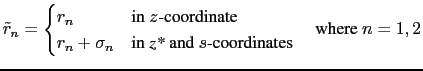 $\displaystyle \tilde{r}_n = \begin{cases}r_n & \text{in $z$-coordinate}  r_n ...
...\text{in \textit{z*} and $s$-coordinates} \end{cases} \quad \text{where } n=1,2$