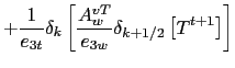 $\displaystyle +\frac{1}{e_{3t} }\delta _k \left[ {\frac{A_w^{vT} }{e_{3w} }\delta _{k+1/2} \left[ {T^{t+1}} \right]} \right]$