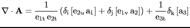 $\displaystyle \nabla \cdot \rm {\bf A}=\frac{1}{e_{1t} e_{2t}} \left( \delta_i...
...left[e_{1v}  a_2 \right] \right) +\frac{1}{e_{3t}} \delta_k \left[ a_3 \right]$