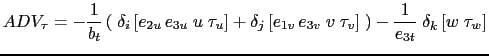 $\displaystyle ADV_\tau =-\frac{1}{b_t} \left( \;\delta _i \left[ e_{2u} e_{3u}...
... _v \right] \; \right) -\frac{1}{e_{3t}} \;\delta _k \left[ w\; \tau _w \right]$