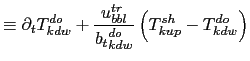 $\displaystyle \equiv \partial_t T^{do}_{kdw} + \frac{u^{tr}_{bbl}}{{b_t}^{do}_{kdw}} \left( T^{sh}_{kup} - T^{do}_{kdw} \right)$