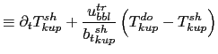 $\displaystyle \equiv \partial_t T^{sh}_{kup} + \frac{u^{tr}_{bbl}}{{b_t}^{sh}_{kup}} \left( T^{do}_{kup} - T^{sh}_{kup} \right)$