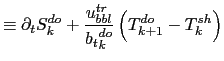 $\displaystyle \equiv \partial_t S^{do}_{k} + \frac{u^{tr}_{bbl}}{{b_t}^{do}_{k}} \left( T^{do}_{k+1} - T^{sh}_{k} \right)$