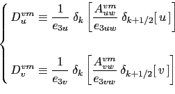 \begin{equation*}\left\{ \begin{aligned}D_u^{vm} &\equiv \frac{1}{e_{3u}}  \del...
...e_{3vw} }  \delta _{k+1/2} [ v ] \right] \end{aligned} \right.\end{equation*}