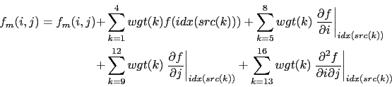 \begin{displaymath}\begin{split}f_{m}(i,j) = f_{m}(i,j) +& \sum_{k=1}^{4} {wgt(k...
...{\partial i \partial j}\right\vert _{idx(src(k))} } \end{split}\end{displaymath}