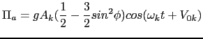 $\displaystyle \Pi_{a}=gA_{k}(\frac{1}{2}-\frac{3}{2}sin^{2}\phi)cos(\omega_{k}t+V_{0k})$