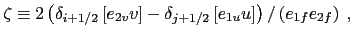 $\displaystyle \zeta \equiv 2 \left(\delta_{i+1/2} \left[e_{2v} v \right] - \delta_{j+1/2} \left[e_{1u} u \right] \right) / \left(e_{1f} e_{2f} \right)  ,$